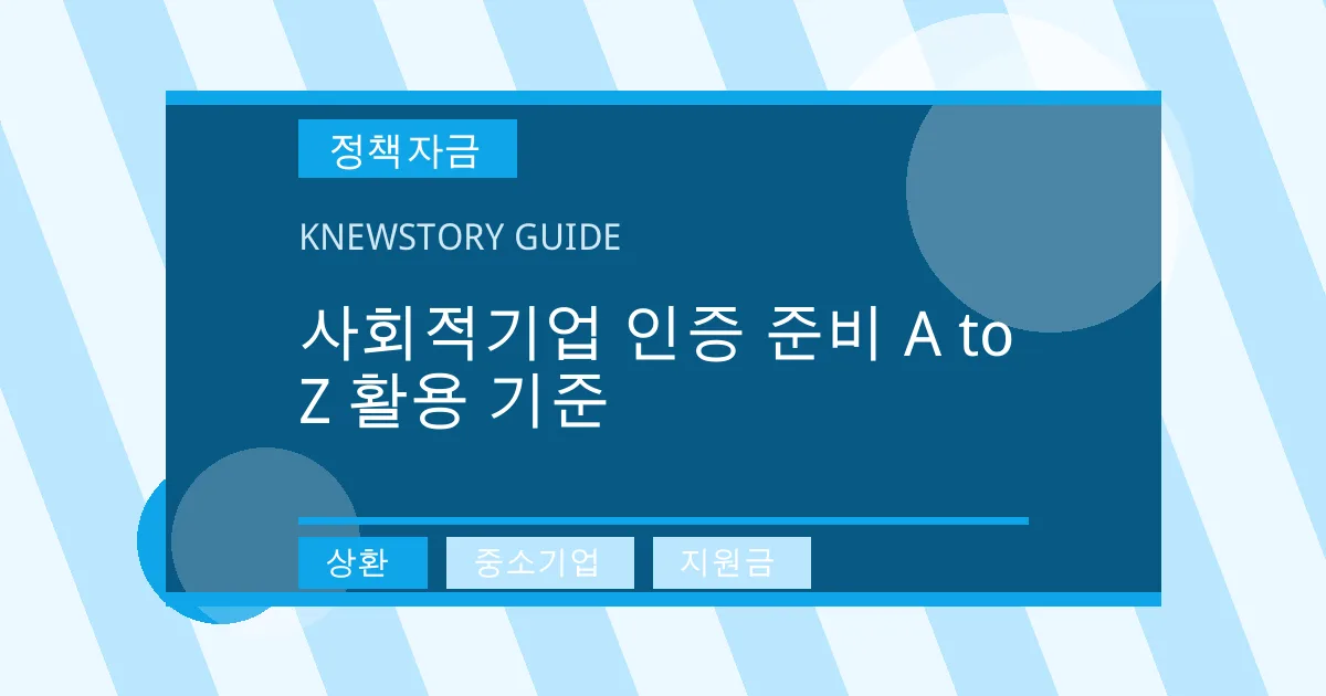 사회적기업 인증 준비 A to Z 활용 기준 - 상환, 중소기업, 지원금 대표 이미지