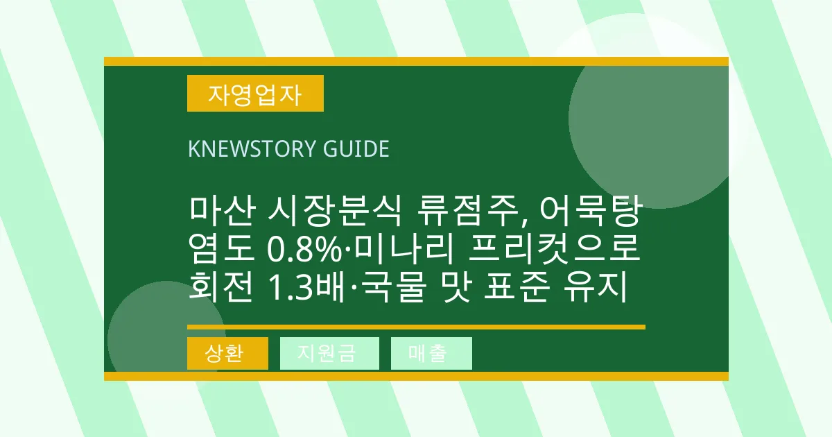 마산 시장분식 류점주, 어묵탕 염도 0.8%·미나리 프리컷으로 회전 1.3배·국물 맛 표준 유지 - 상환, 지원금, 매출 대표 이미지