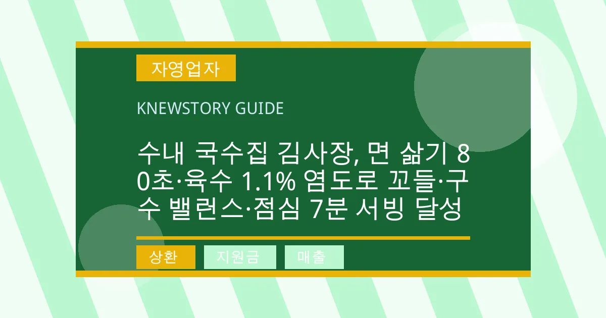 수내 국수집 김사장, 면 삶기 80초·육수 1.1% 염도로 꼬들·구수 밸런스·점심 7분 서빙 달성 - 상환, 지원금, 매출 대표 이미지