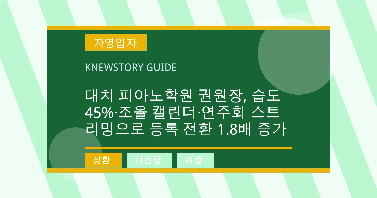 대치 피아노학원 권원장, 습도 45%·조율 캘린더·연주회 스트리밍으로 등록 전환 1.8배 증가 - 상환, 지원금, 매출 대표 이미지