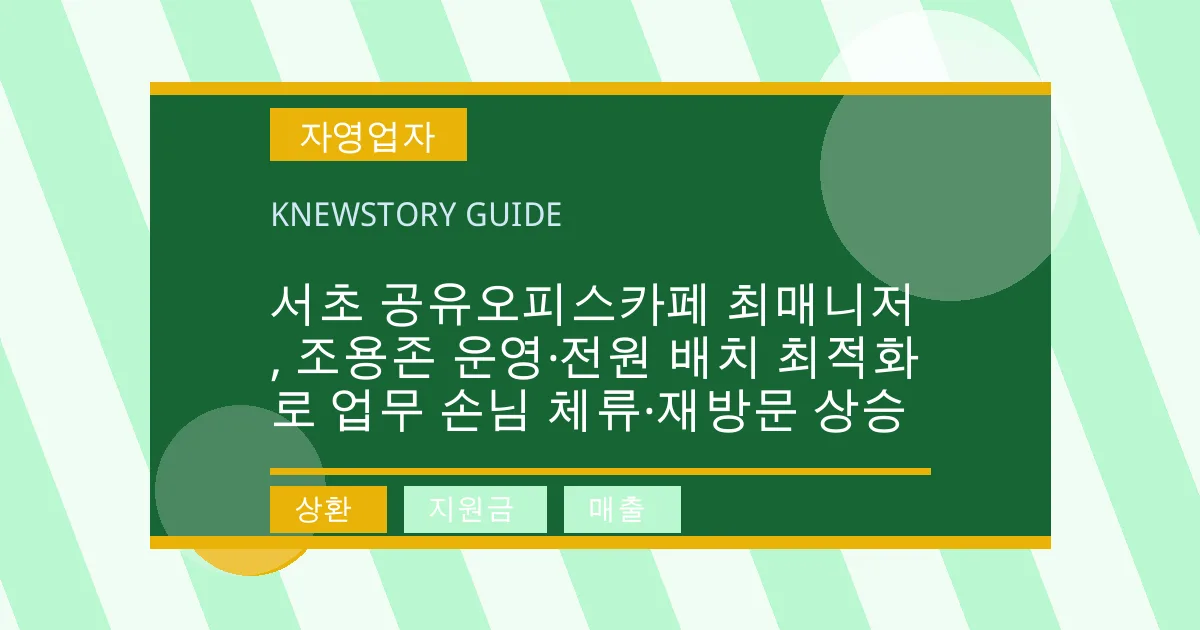 서초 공유오피스카페 최매니저, 조용존 운영·전원 배치 최적화로 업무 손님 체류·재방문 상승 - 상환, 지원금, 매출 대표 이미지