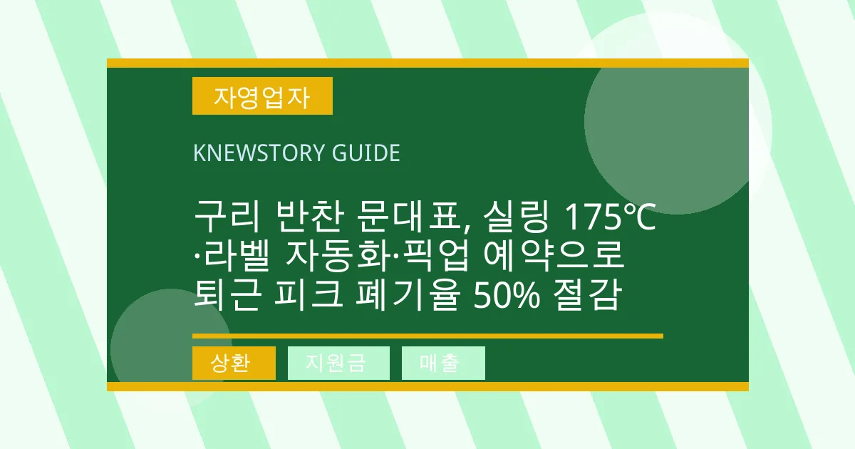 구리 반찬 문대표, 실링 175℃·라벨 자동화·픽업 예약으로 퇴근 피크 폐기율 50% 절감 - 상환, 지원금, 매출 대표 이미지