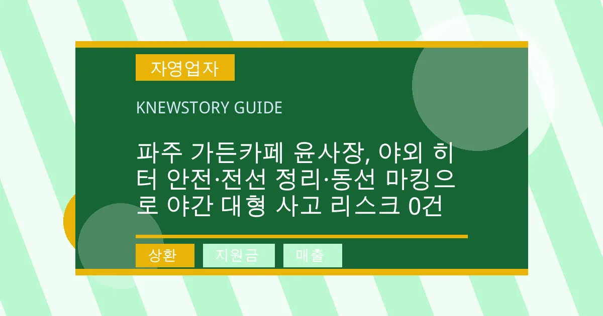 파주 가든카페 윤사장, 야외 히터 안전·전선 정리·동선 마킹으로 야간 대형 사고 리스크 0건 - 상환, 지원금, 매출 대표 이미지