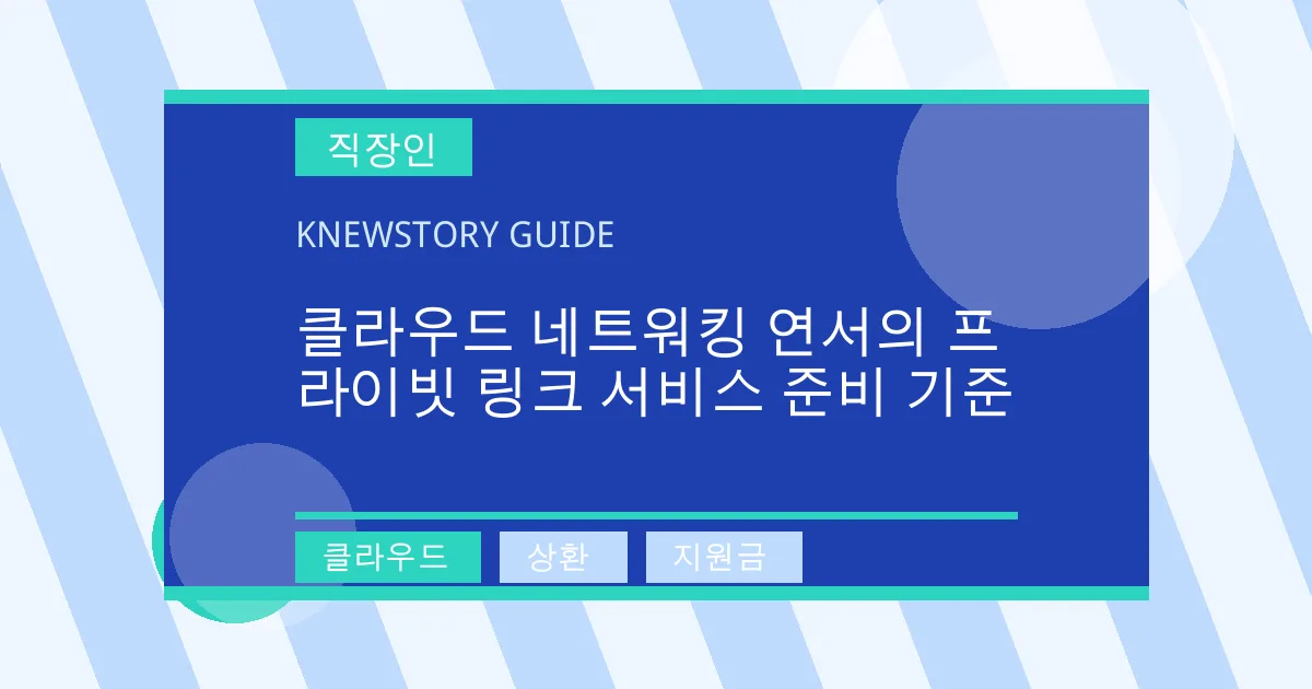 클라우드 네트워킹 연서의 프라이빗 링크 서비스 준비 기준 - 클라우드, 상환, 지원금 대표 이미지