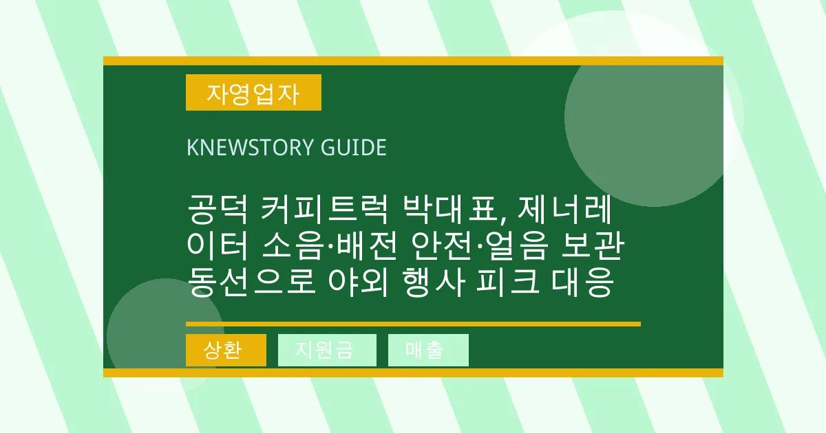 공덕 커피트럭 박대표, 제너레이터 소음·배전 안전·얼음 보관 동선으로 야외 행사 피크 대응 - 상환, 지원금, 매출 대표 이미지