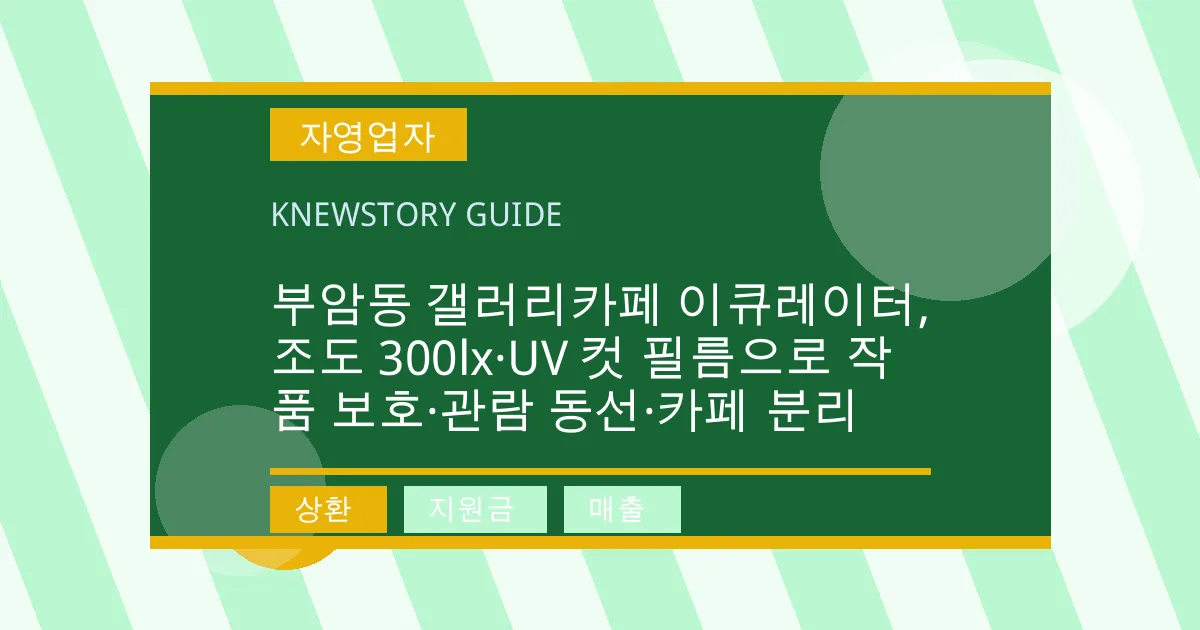 부암동 갤러리카페 이큐레이터, 조도 300lx·UV 컷 필름으로 작품 보호·관람 동선·카페 분리 - 상환, 지원금, 매출 대표 이미지