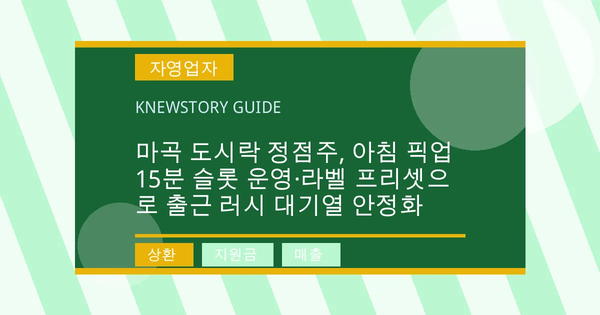마곡 도시락 정점주, 아침 픽업 15분 슬롯 운영·라벨 프리셋으로 출근 러시 대기열 안정화 - 상환, 지원금, 매출 대표 이미지