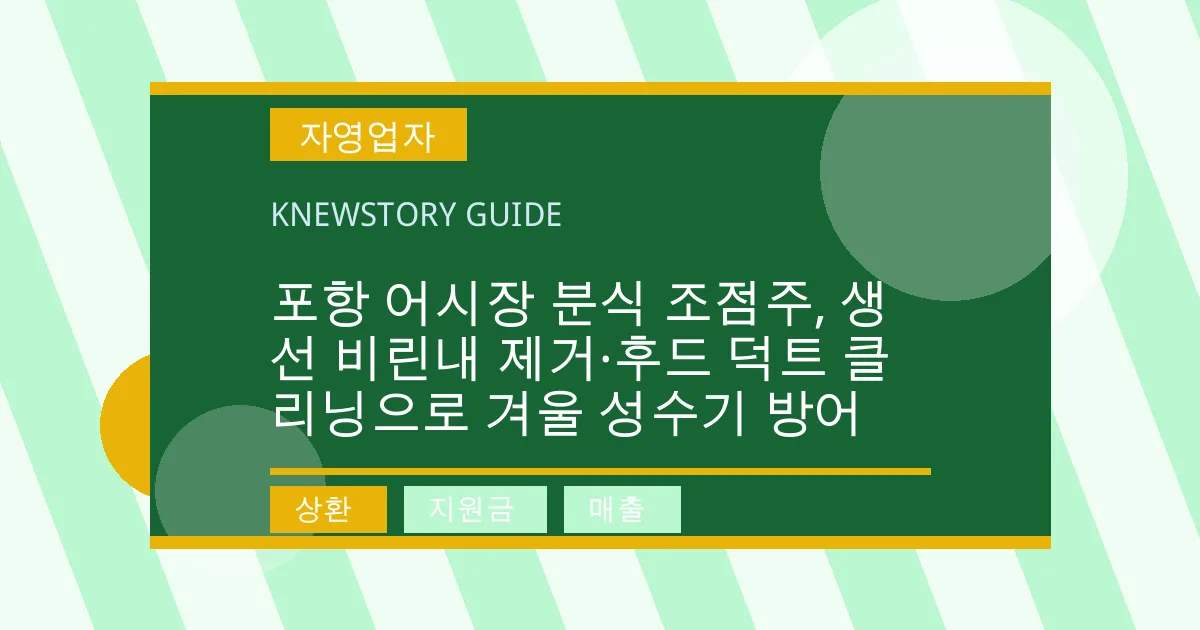 포항 어시장 분식 조점주, 생선 비린내 제거·후드 덕트 클리닝으로 겨울 성수기 방어 - 상환, 지원금, 매출 대표 이미지