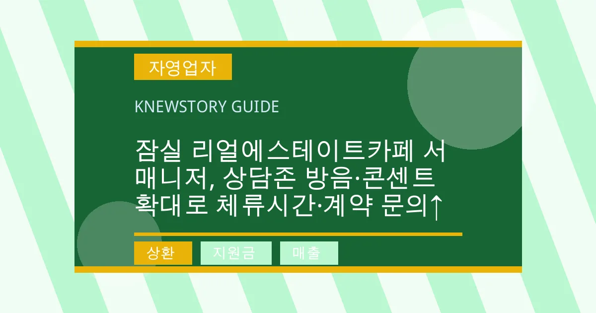 잠실 리얼에스테이트카페 서매니저, 상담존 방음·콘센트 확대로 체류시간·계약 문의↑ - 상환, 지원금, 매출 대표 이미지