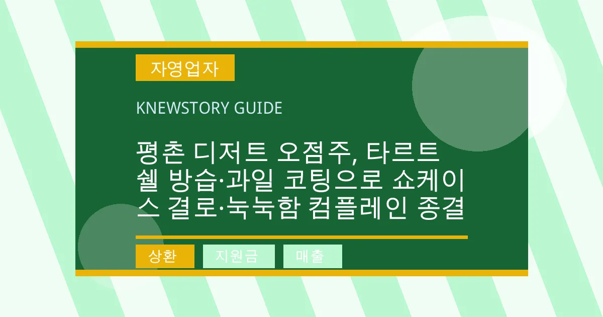 평촌 디저트 오점주, 타르트 쉘 방습·과일 코팅으로 쇼케이스 결로·눅눅함 컴플레인 종결 - 상환, 지원금, 매출 대표 이미지