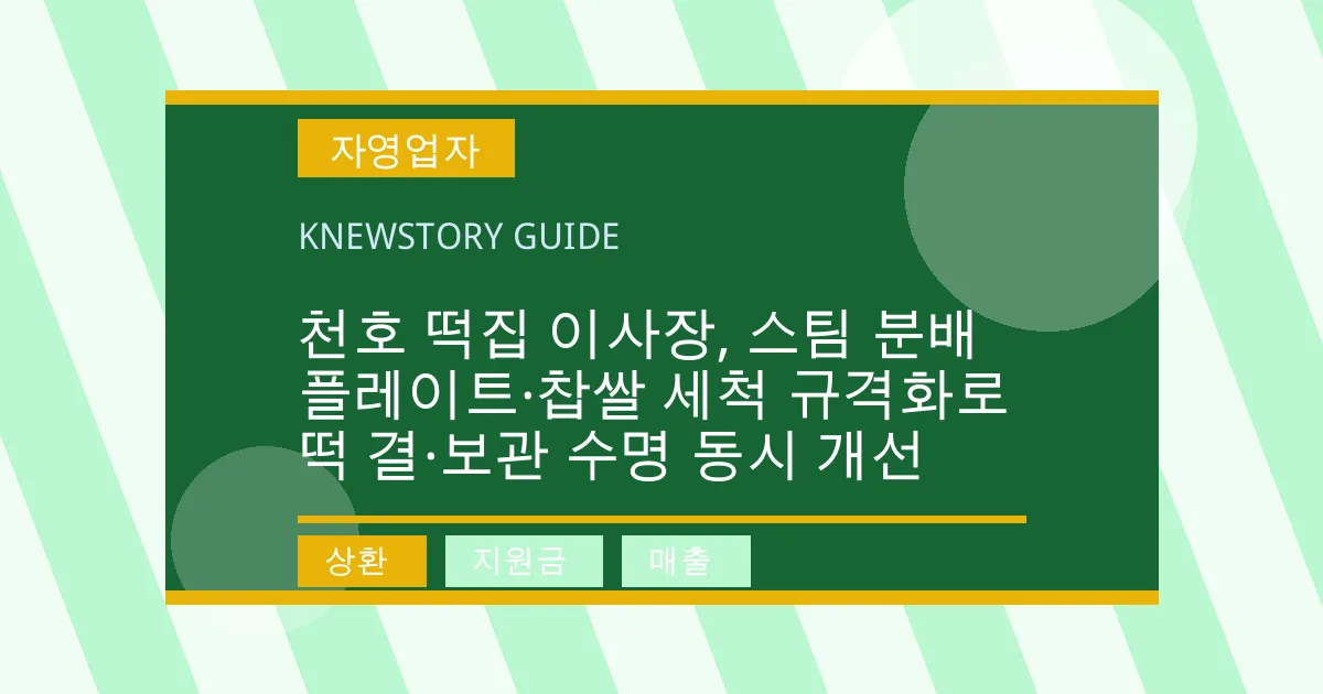 천호 떡집 이사장, 스팀 분배 플레이트·찹쌀 세척 규격화로 떡 결·보관 수명 동시 개선 - 상환, 지원금, 매출 대표 이미지