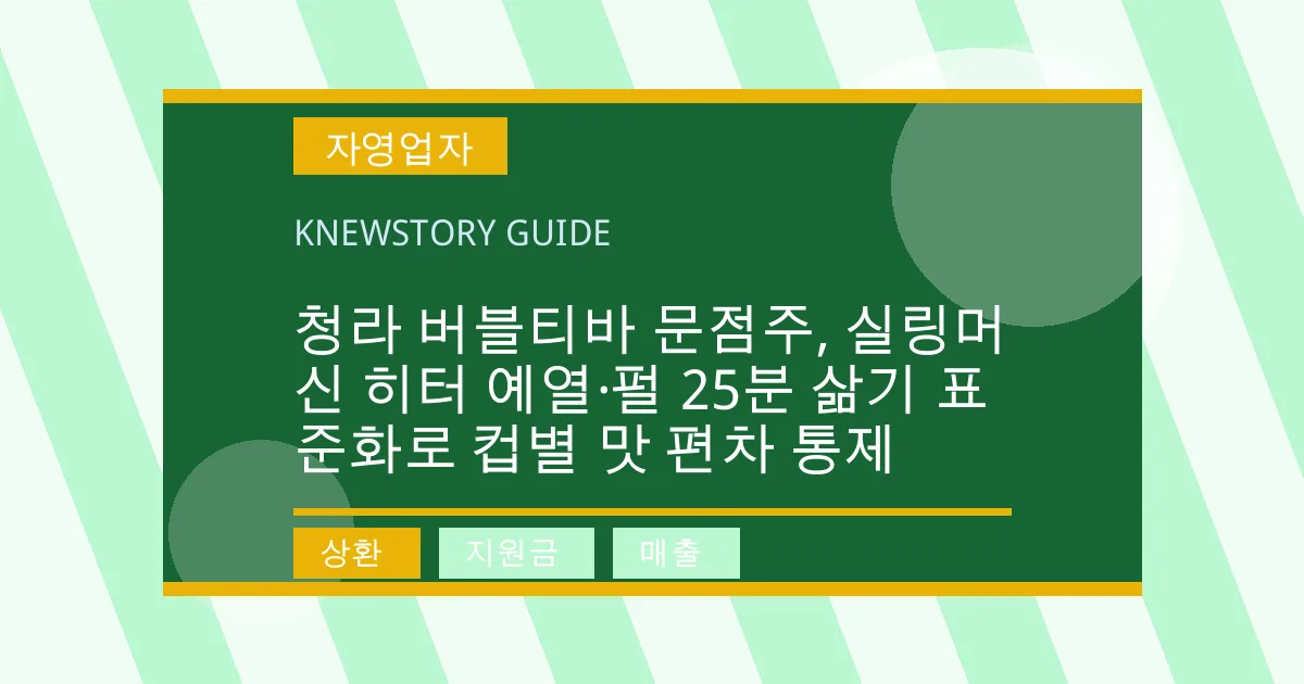 청라 버블티바 문점주, 실링머신 히터 예열·펄 25분 삶기 표준화로 컵별 맛 편차 통제 - 상환, 지원금, 매출 대표 이미지