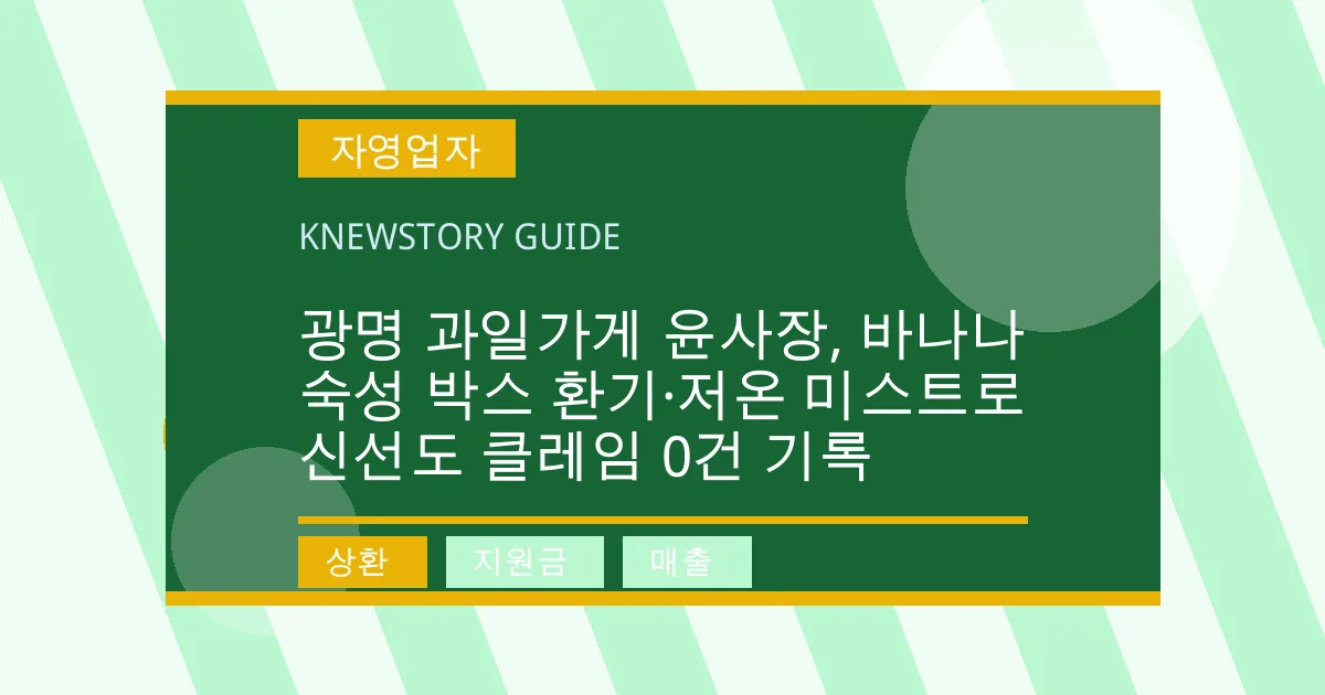 광명 과일가게 윤사장, 바나나 숙성 박스 환기·저온 미스트로 신선도 클레임 0건 기록 - 상환, 지원금, 매출 대표 이미지