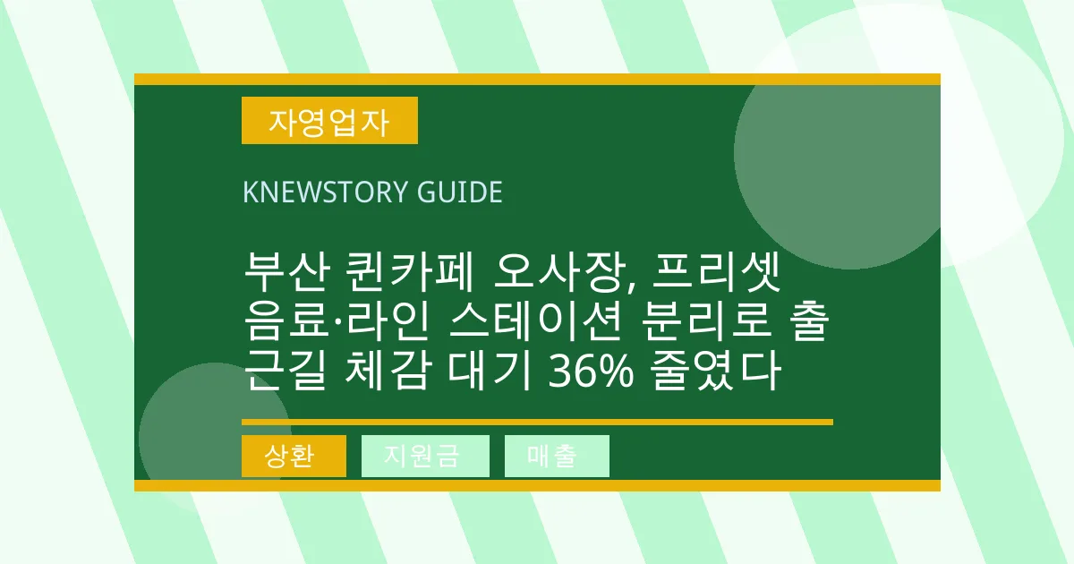 부산 퀸카페 오사장, 프리셋 음료·라인 스테이션 분리로 출근길 체감 대기 36% 줄였다 - 상환, 지원금, 매출 대표 이미지