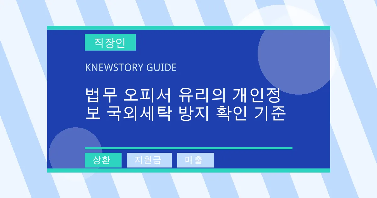 법무 오피서 유리의 개인정보 국외세탁 방지 확인 기준 - 상환, 지원금, 매출 대표 이미지