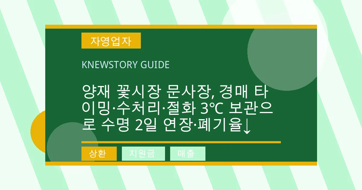 양재 꽃시장 문사장, 경매 타이밍·수처리·절화 3℃ 보관으로 수명 2일 연장·폐기율↓ - 상환, 지원금, 매출 대표 이미지