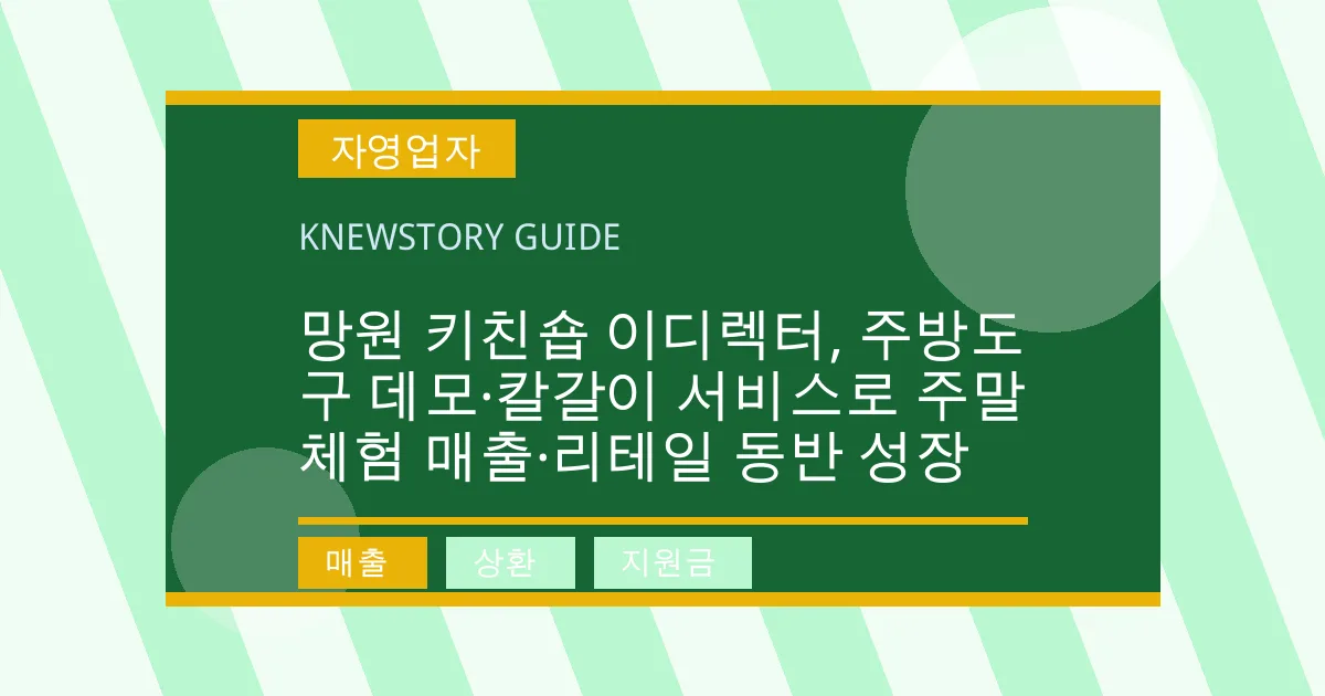 망원 키친숍 이디렉터, 주방도구 데모·칼갈이 서비스로 주말 체험 매출·리테일 동반 성장 - 매출, 상환, 지원금 대표 이미지
