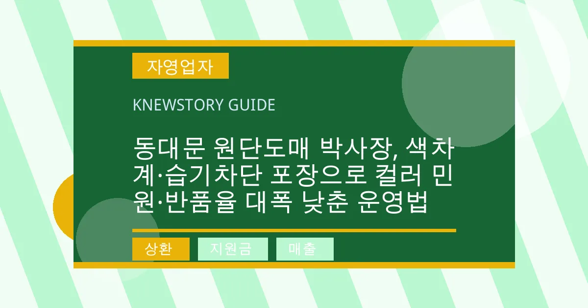 동대문 원단도매 박사장, 색차계·습기차단 포장으로 컬러 민원·반품율 대폭 낮춘 운영법 - 상환, 지원금, 매출 대표 이미지