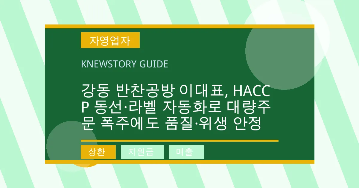 강동 반찬공방 이대표, HACCP 동선·라벨 자동화로 대량주문 폭주에도 품질·위생 안정 - 상환, 지원금, 매출 대표 이미지