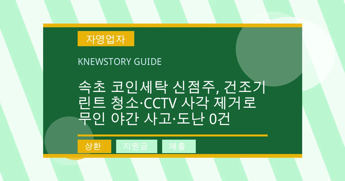 속초 코인세탁 신점주, 건조기 린트 청소·CCTV 사각 제거로 무인 야간 사고·도난 0건 - 상환, 지원금, 매출 대표 이미지
