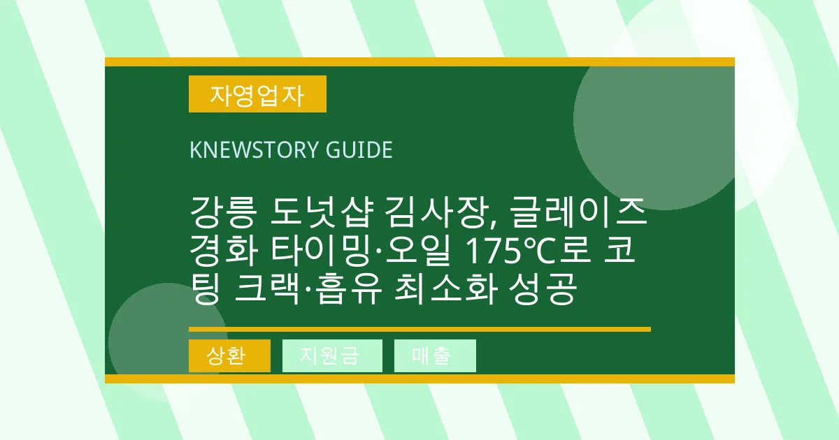 강릉 도넛샵 김사장, 글레이즈 경화 타이밍·오일 175℃로 코팅 크랙·흡유 최소화 성공 - 상환, 지원금, 매출 대표 이미지