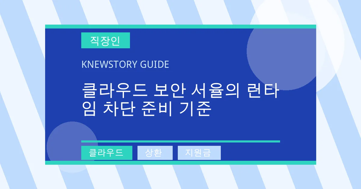 클라우드 보안 서율의 런타임 차단 준비 기준 - 클라우드, 상환, 지원금 대표 이미지