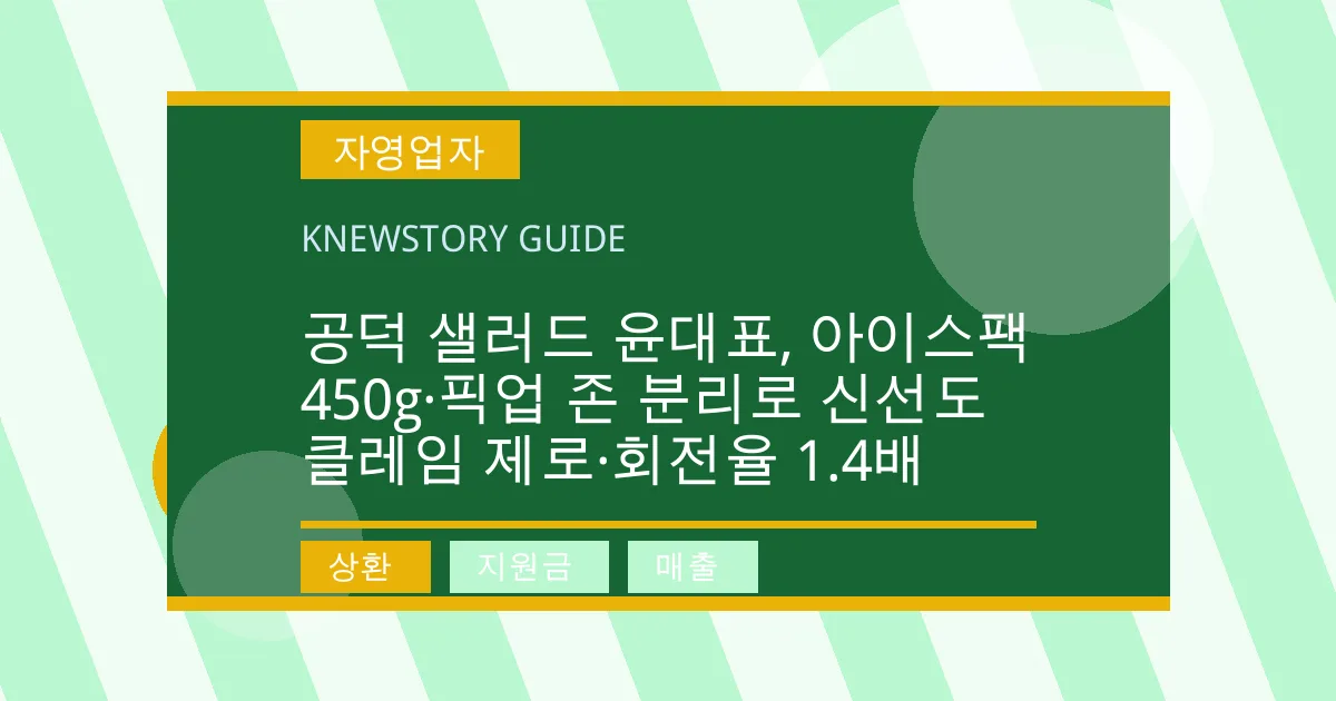 공덕 샐러드 윤대표, 아이스팩 450g·픽업 존 분리로 신선도 클레임 제로·회전율 1.4배 - 상환, 지원금, 매출 대표 이미지