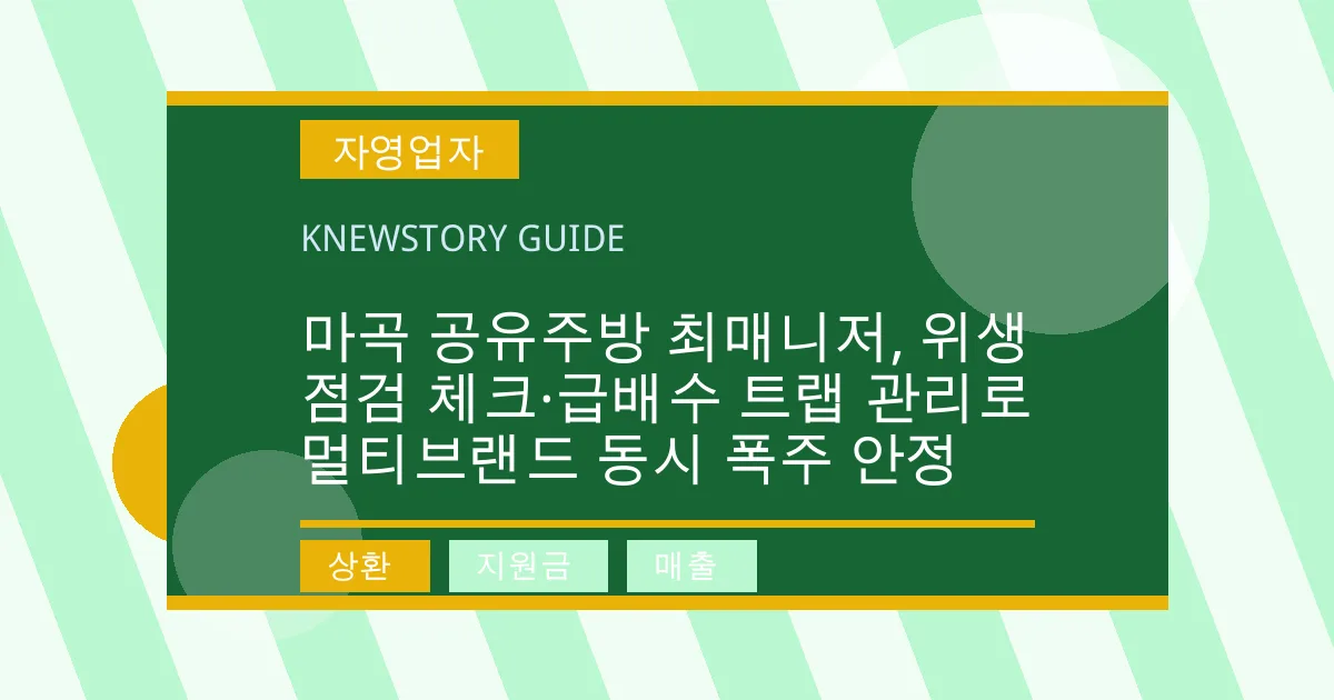 마곡 공유주방 최매니저, 위생 점검 체크·급배수 트랩 관리로 멀티브랜드 동시 폭주 안정 - 상환, 지원금, 매출 대표 이미지