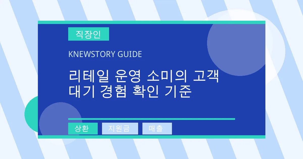 리테일 운영 소미의 고객 대기 경험 확인 기준 - 상환, 지원금, 매출 대표 이미지