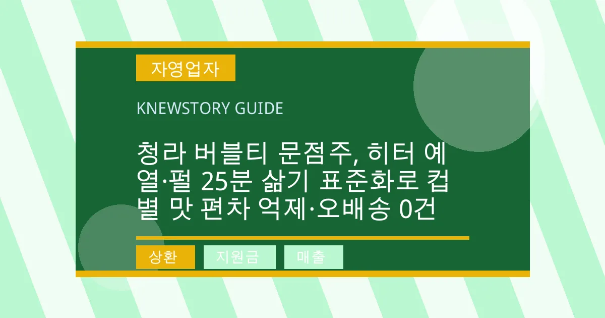 청라 버블티 문점주, 히터 예열·펄 25분 삶기 표준화로 컵별 맛 편차 억제·오배송 0건 - 상환, 지원금, 매출 대표 이미지