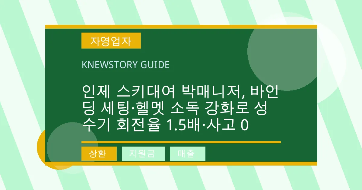 인제 스키대여 박매니저, 바인딩 세팅·헬멧 소독 강화로 성수기 회전율 1.5배·사고 0 - 상환, 지원금, 매출 대표 이미지