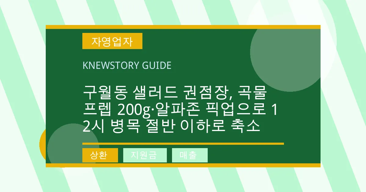 구월동 샐러드 권점장, 곡물 프렙 200g·알파존 픽업으로 12시 병목 절반 이하로 축소 - 상환, 지원금, 매출 대표 이미지