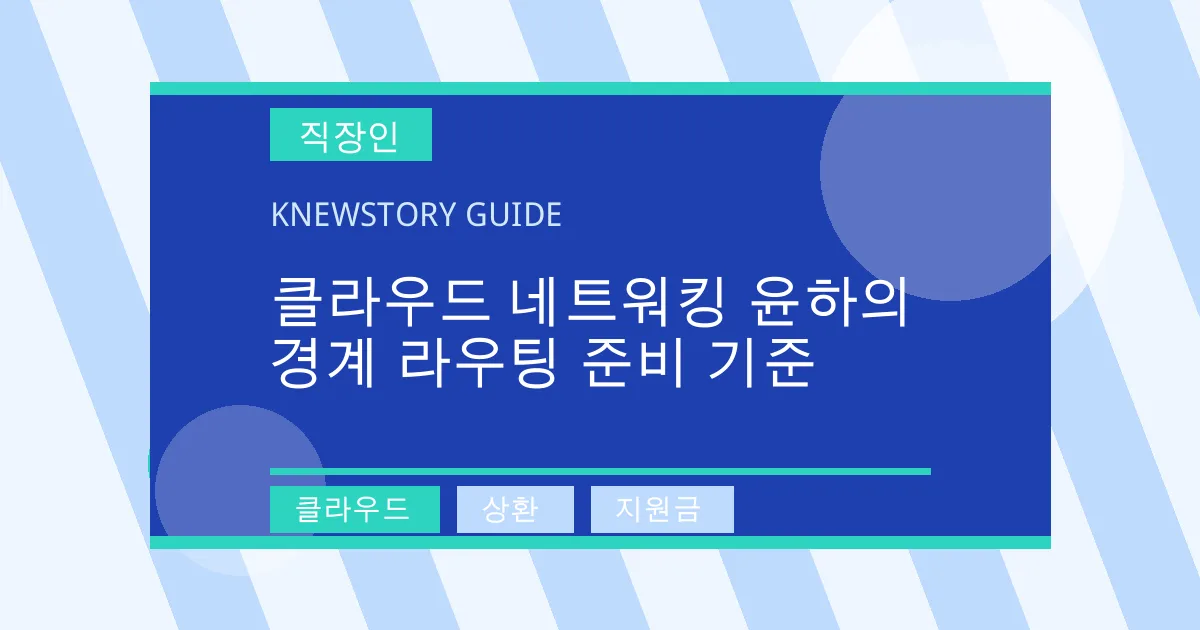 클라우드 네트워킹 윤하의 경계 라우팅 준비 기준 - 클라우드, 상환, 지원금 대표 이미지
