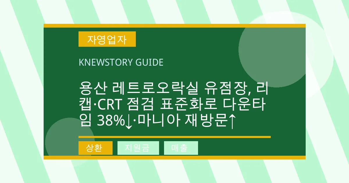용산 레트로오락실 유점장, 리캡·CRT 점검 표준화로 다운타임 38%↓·마니아 재방문↑ - 상환, 지원금, 매출 대표 이미지