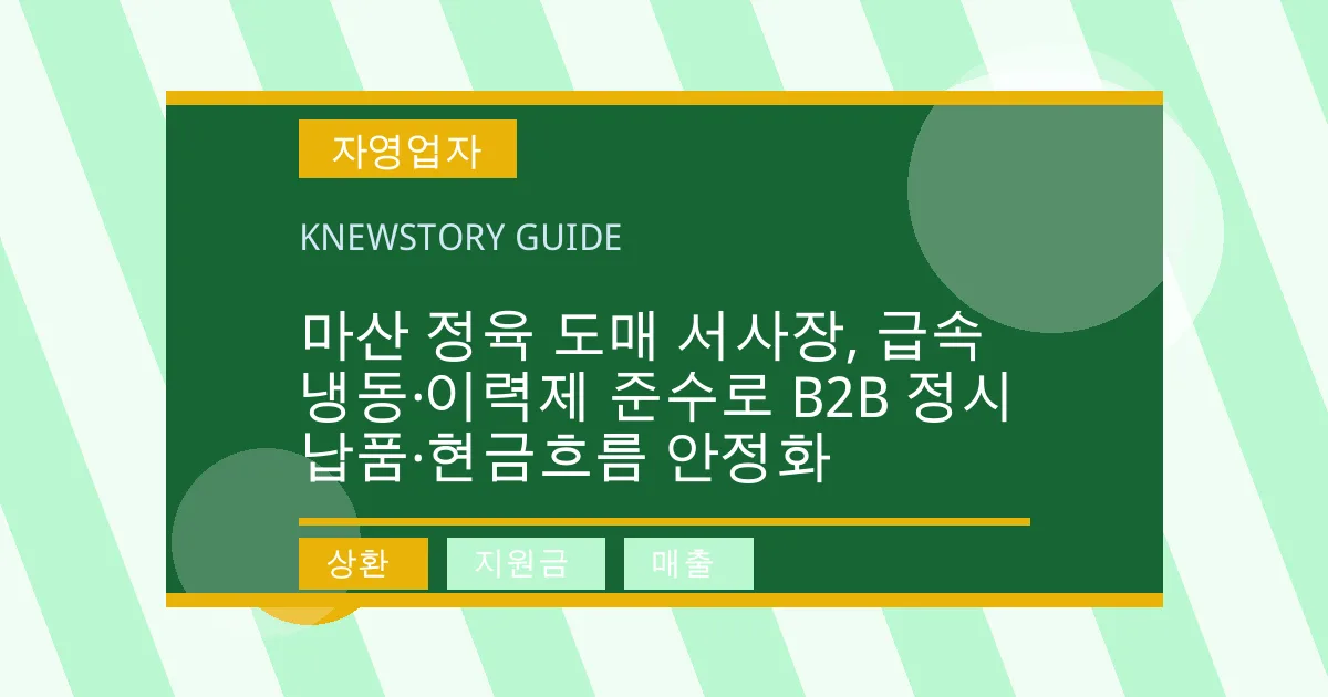 마산 정육 도매 서사장, 급속 냉동·이력제 준수로 B2B 정시 납품·현금흐름 안정화 - 상환, 지원금, 매출 대표 이미지
