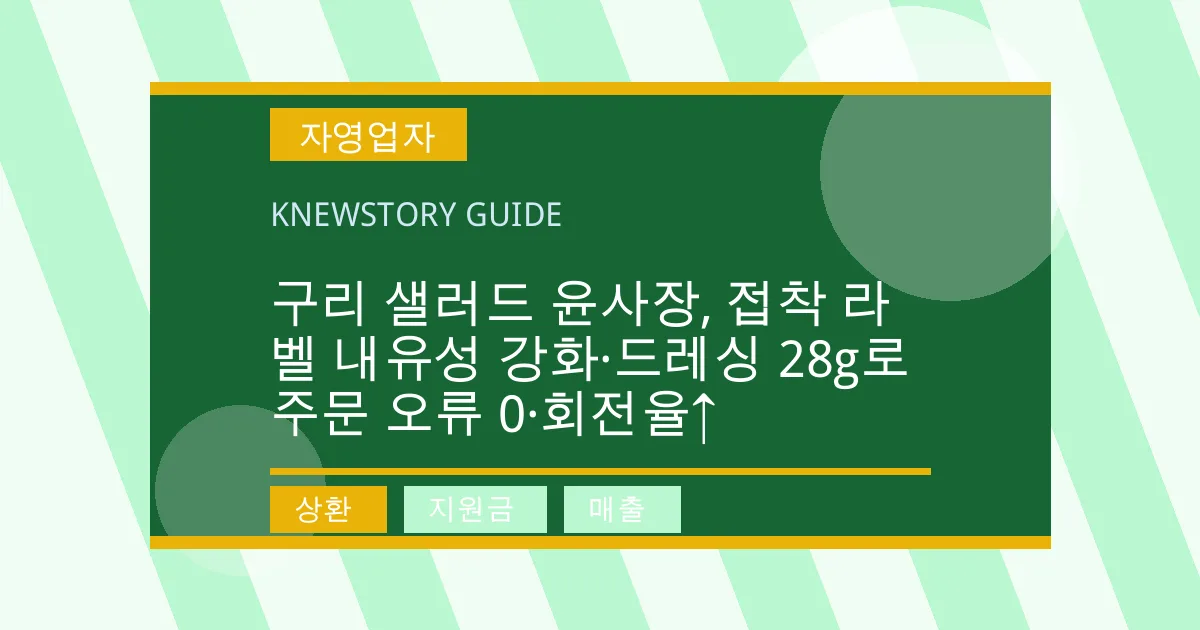 구리 샐러드 윤사장, 접착 라벨 내유성 강화·드레싱 28g로 주문 오류 0·회전율↑ - 상환, 지원금, 매출 대표 이미지