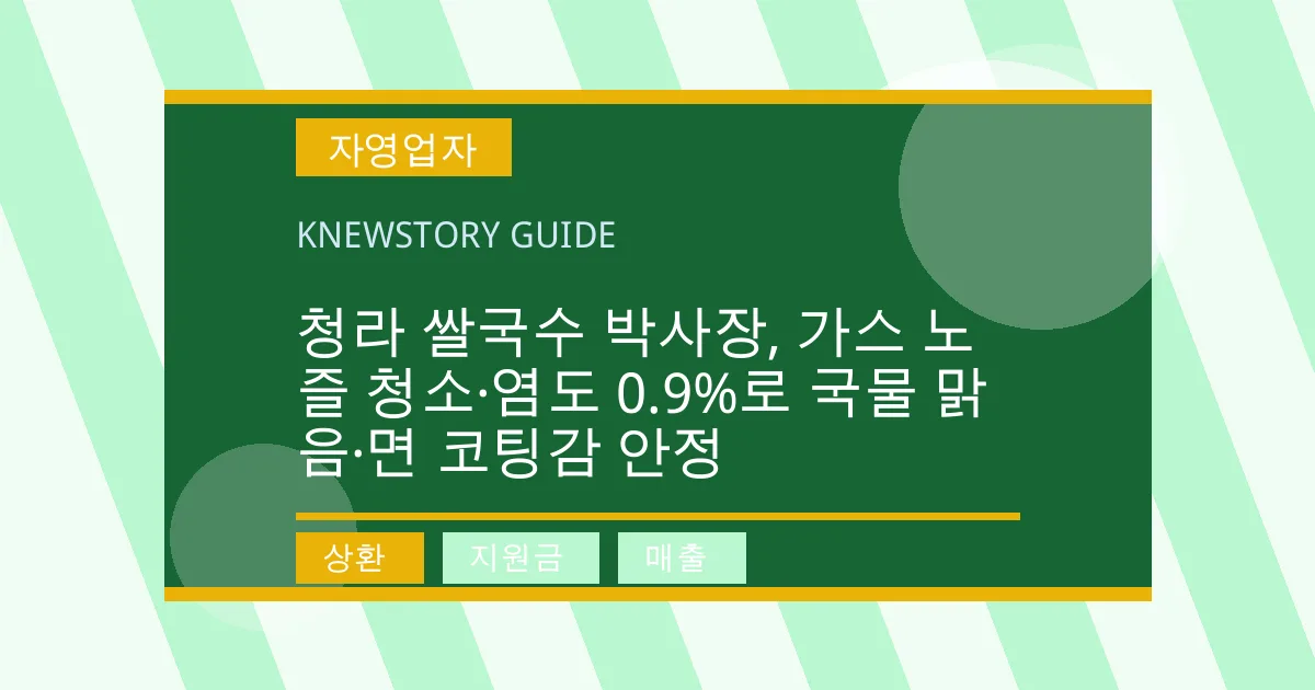 청라 쌀국수 박사장, 가스 노즐 청소·염도 0.9%로 국물 맑음·면 코팅감 안정 - 상환, 지원금, 매출 대표 이미지