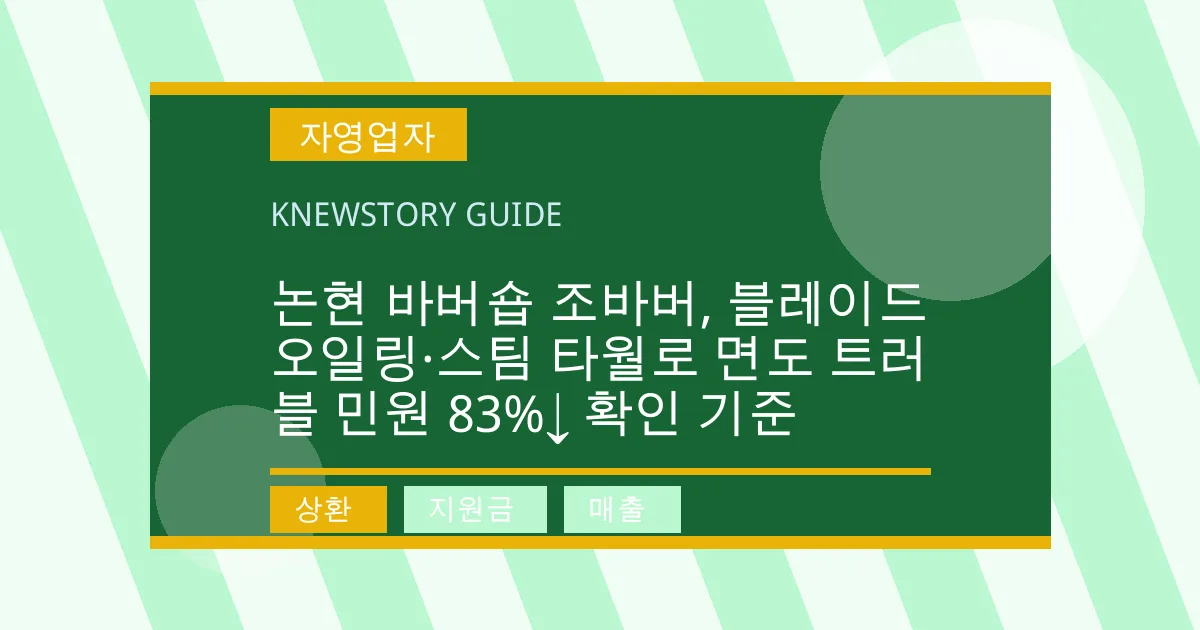 논현 바버숍 조바버, 블레이드 오일링·스팀 타월로 면도 트러블 민원 83%↓ 확인 기준 - 상환, 지원금, 매출 대표 이미지