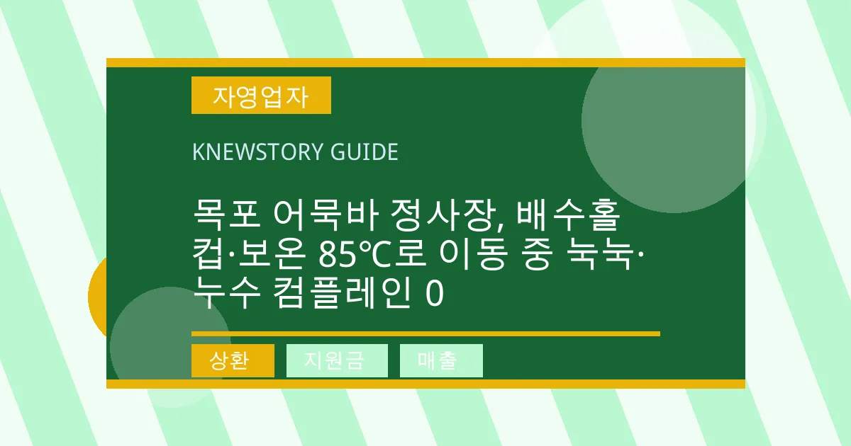 목포 어묵바 정사장, 배수홀 컵·보온 85℃로 이동 중 눅눅·누수 컴플레인 0 - 상환, 지원금, 매출 대표 이미지