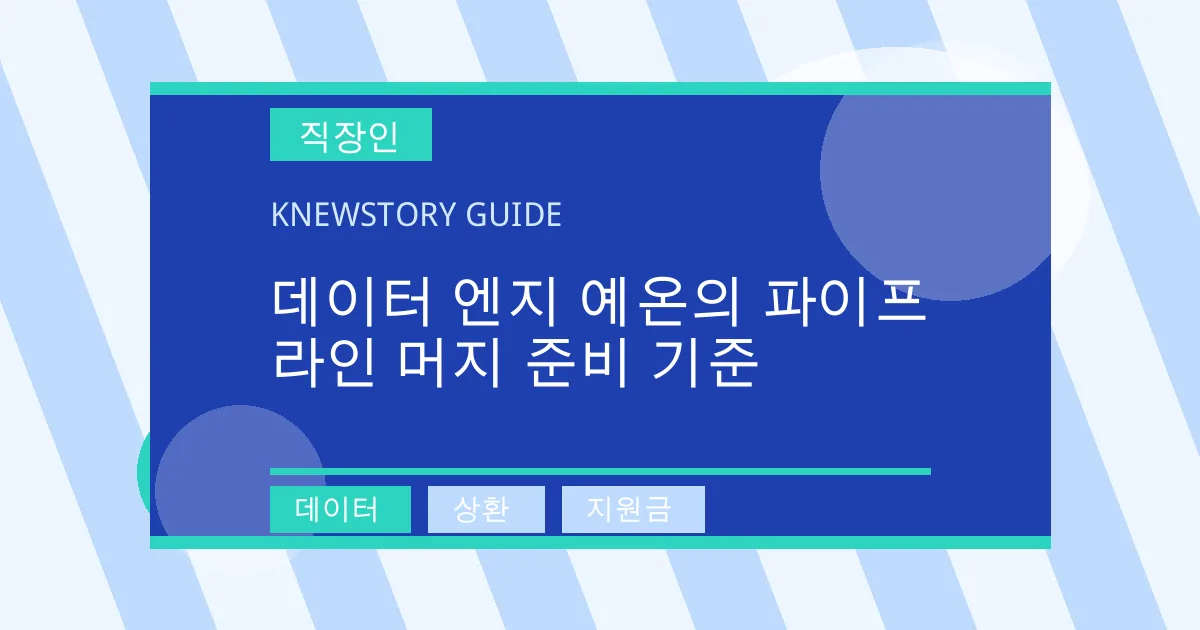 데이터 엔지 예온의 파이프라인 머지 준비 기준 - 데이터, 상환, 지원금 대표 이미지
