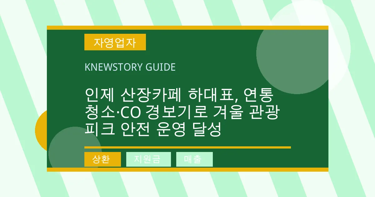인제 산장카페 하대표, 연통 청소·CO 경보기로 겨울 관광 피크 안전 운영 달성 - 상환, 지원금, 매출 대표 이미지