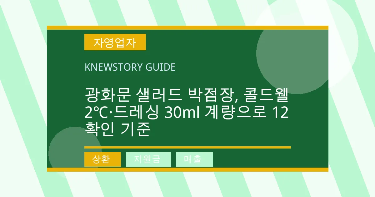 광화문 샐러드 박점장, 콜드웰 2℃·드레싱 30ml 계량으로 12 확인 기준 - 상환, 지원금, 매출 대표 이미지