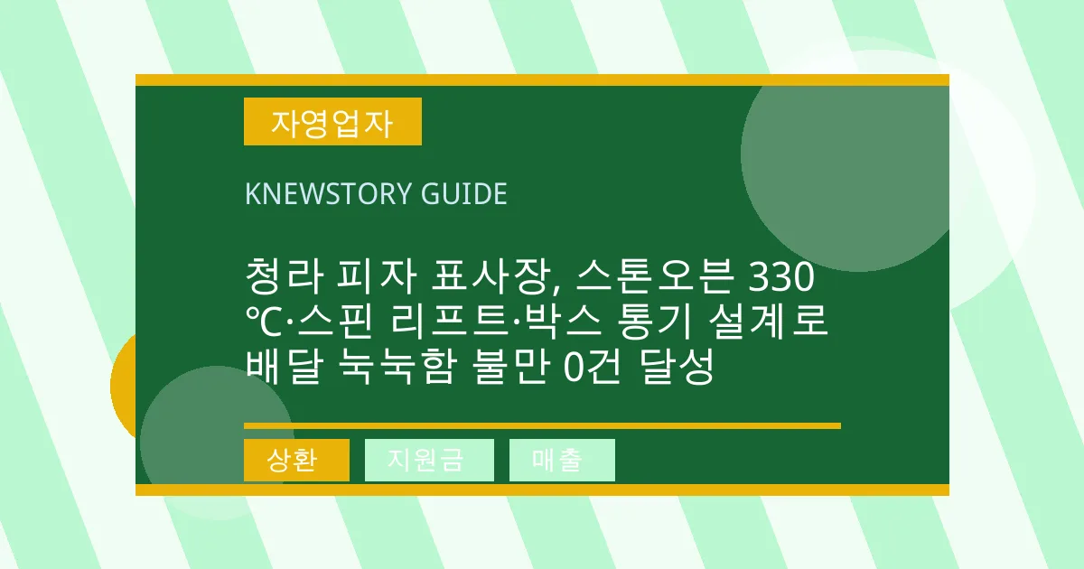 청라 피자 표사장, 스톤오븐 330℃·스핀 리프트·박스 통기 설계로 배달 눅눅함 불만 0건 달성 - 상환, 지원금, 매출 대표 이미지