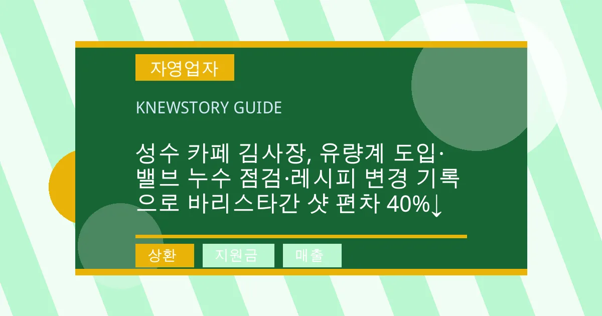 성수 카페 김사장, 유량계 도입·밸브 누수 점검·레시피 변경 기록으로 바리스타간 샷 편차 40%↓ - 상환, 지원금, 매출 대표 이미지