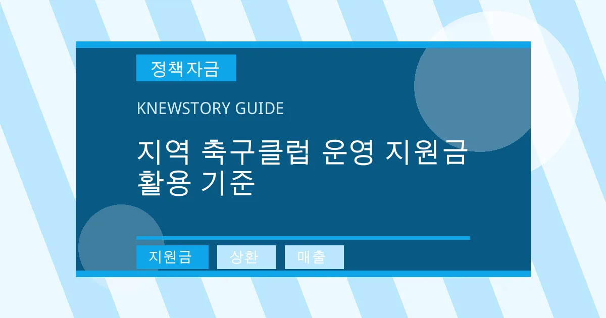 지역 축구클럽 운영 지원금 활용 기준 - 지원금, 상환, 매출 대표 이미지