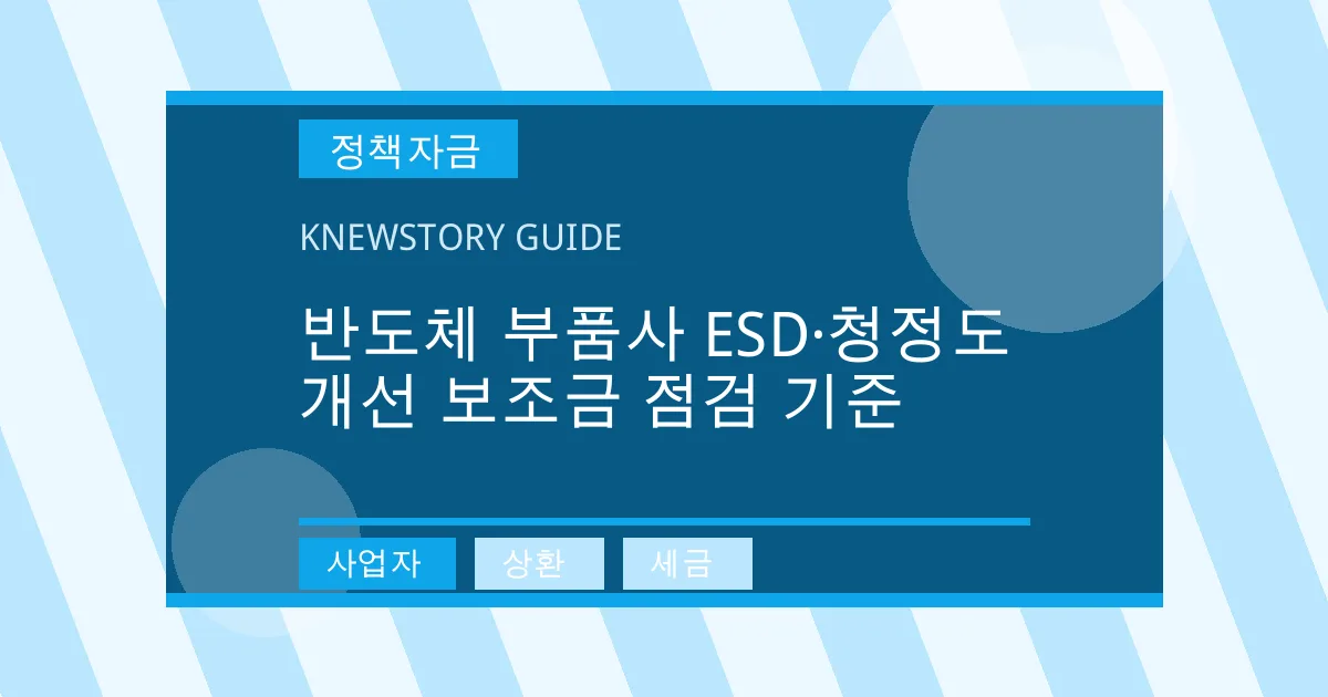 반도체 부품사 ESD·청정도 개선 보조금 점검 기준 - 사업자, 상환, 세금 대표 이미지