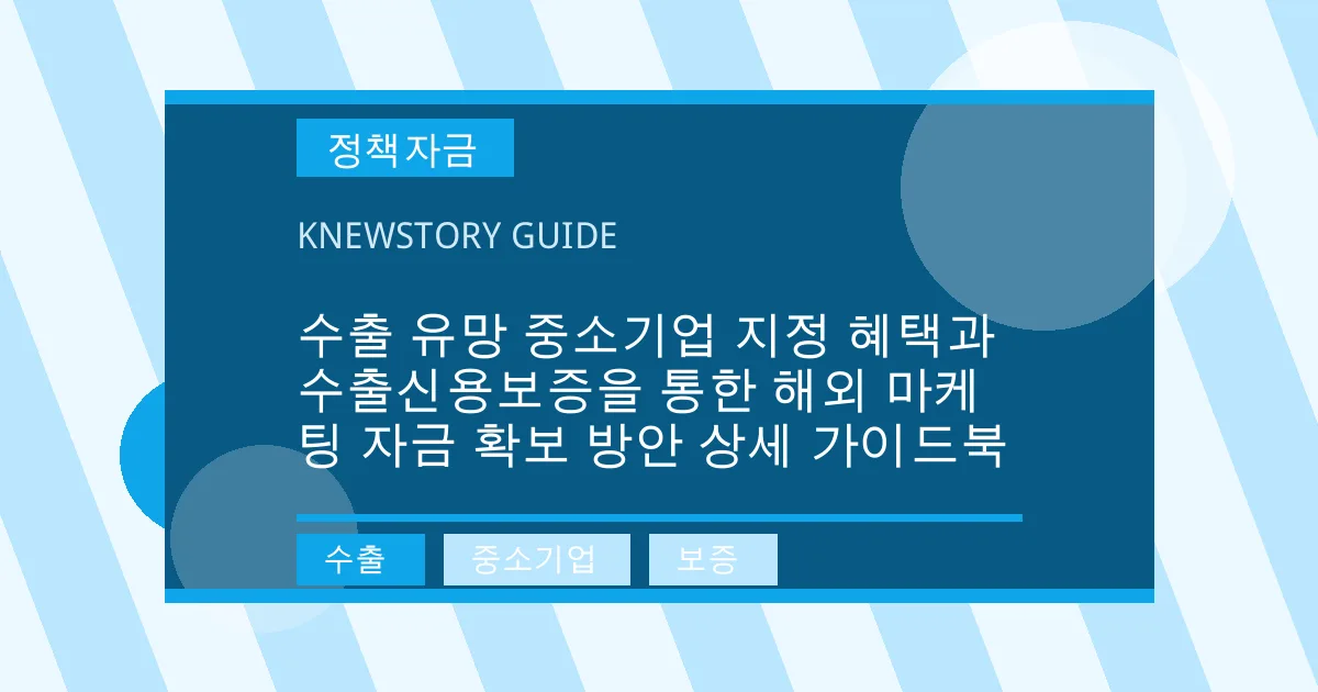 수출 유망 중소기업 지정 혜택과 수출신용보증을 통한 해외 마케팅 자금 확보 방안 상세 가이드북 - 수출, 중소기업, 보증 대표 이미지