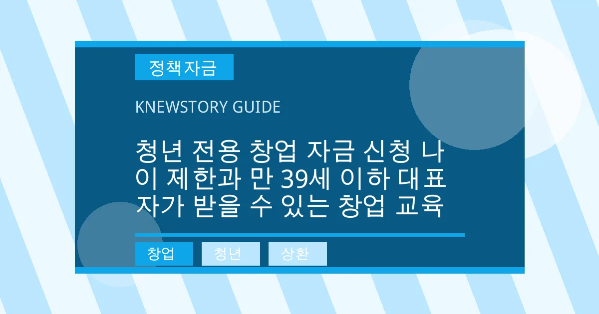 청년 전용 창업 자금 신청 나이 제한과 만 39세 이하 대표자가 받을 수 있는 창업 교육 - 창업, 청년, 상환 대표 이미지