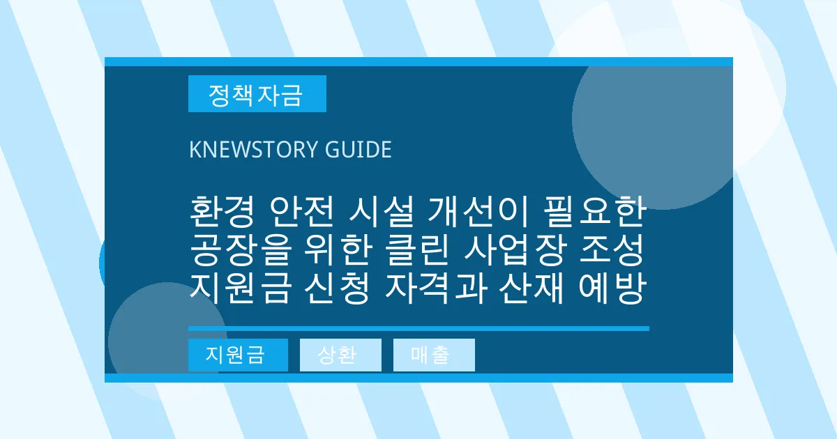 환경 안전 시설 개선이 필요한 공장을 위한 클린 사업장 조성 지원금 신청 자격과 산재 예방 - 지원금, 상환, 매출 대표 이미지
