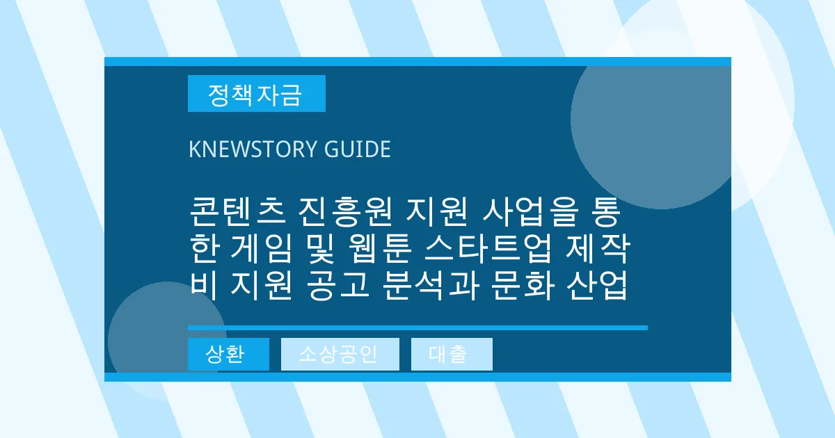 콘텐츠 진흥원 지원 사업을 통한 게임 및 웹툰 스타트업 제작비 지원 공고 분석과 문화 산업 - 상환, 소상공인, 대출 대표 이미지